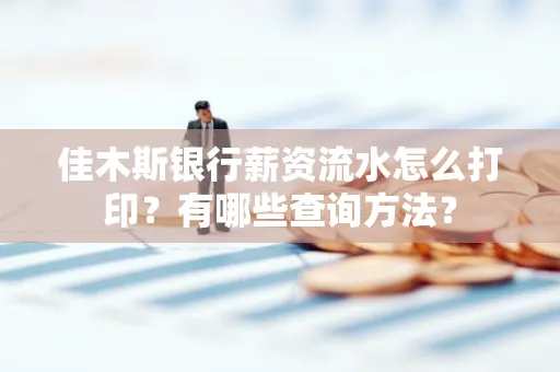 佳木斯银行薪资流水怎么打印？有哪些查询方法？