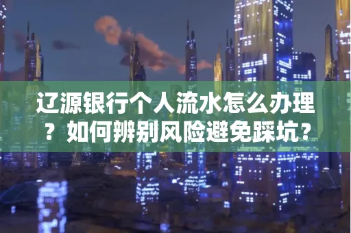 辽源银行个人流水怎么办理？如何辨别风险避免踩坑？
