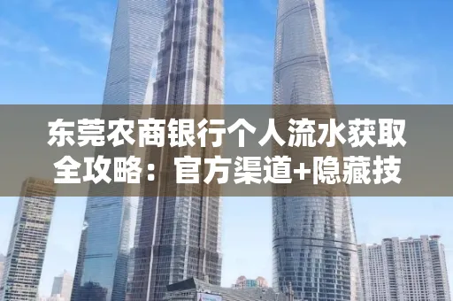 东莞农商银行个人流水获取全攻略：官方渠道+隐藏技巧大公开